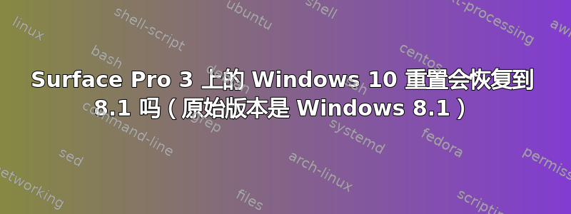 Surface Pro 3 上的 Windows 10 重置会恢复到 8.1 吗（原始版本是 Windows 8.1）