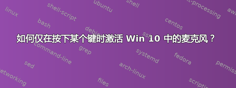 如何仅在按下某个键时激活 Win 10 中的麦克风？