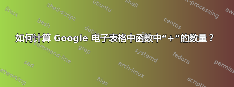 如何计算 Google 电子表格中函数中“+”的数量？