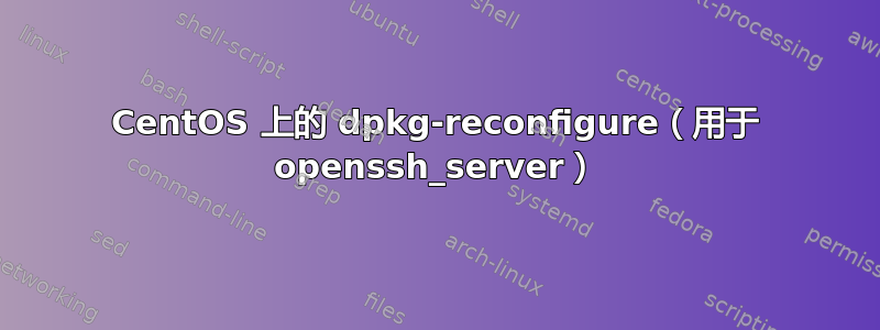 CentOS 上的 dpkg-reconfigure（用于 openssh_server）