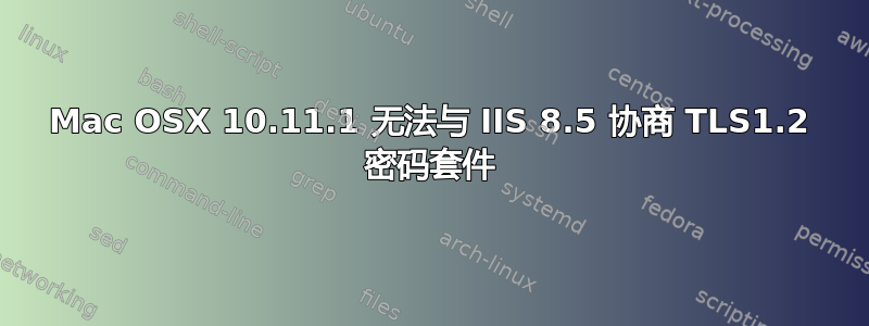 Mac OSX 10.11.1 无法与 IIS 8.5 协商 TLS1.2 密码套件