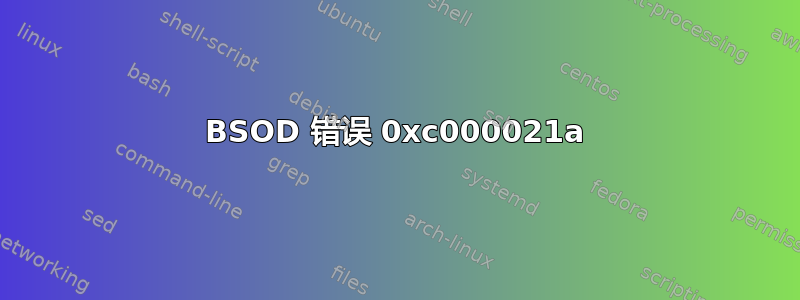 BSOD 错误 0xc000021a