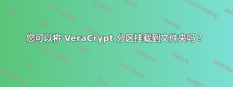 您可以将 VeraCrypt 分区挂载到文件夹吗？