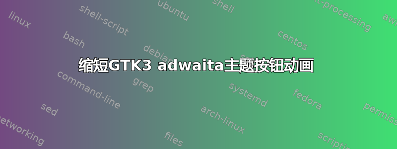 缩短GTK3 adwaita主题按钮动画