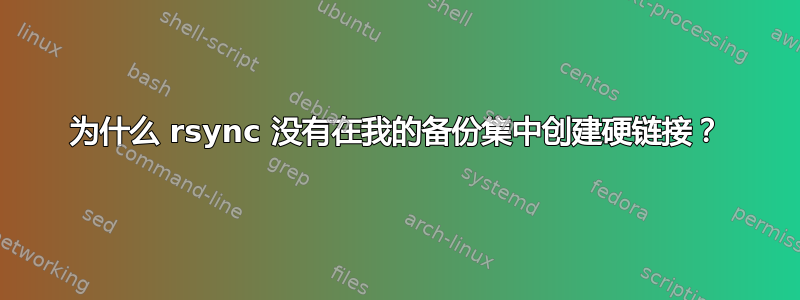 为什么 rsync 没有在我的备份集中创建硬链接？