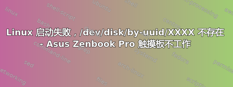 Linux 启动失败，/dev/disk/by-uuid/XXXX 不存在 - Asus Zenbook Pro 触摸板不工作