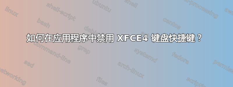 如何在应用程序中禁用 XFCE4 键盘快捷键？