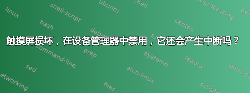 触摸屏损坏，在设备管理器中禁用，它还会产生中断吗？