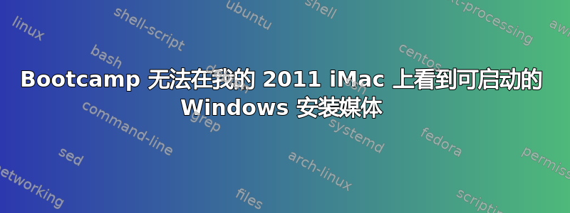 Bootcamp 无法在我的 2011 iMac 上看到可启动的 Windows 安装媒体