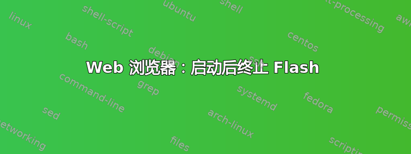 Web 浏览器：启动后终止 Flash