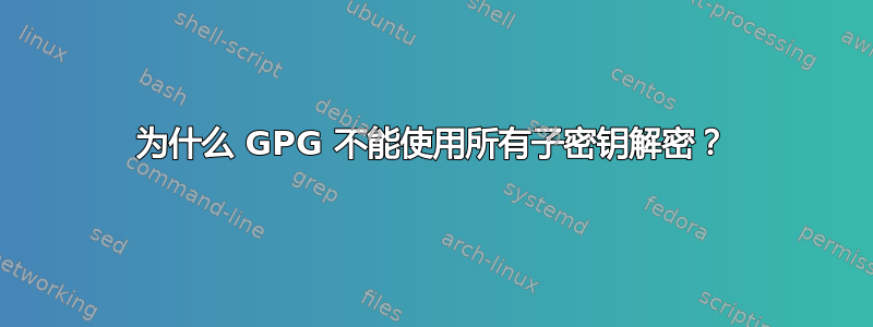 为什么 GPG 不能使用所有子密钥解密？