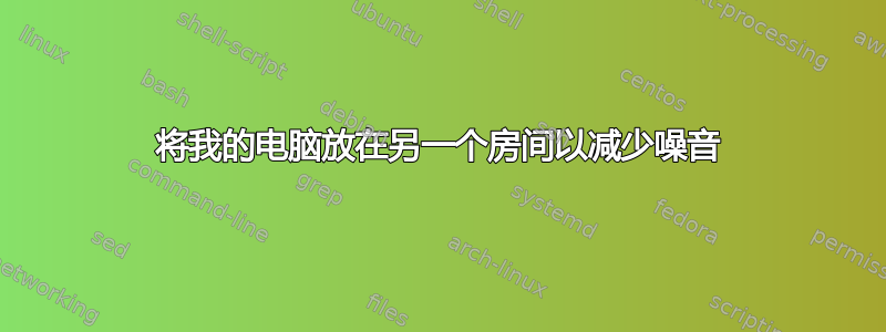 将我的电脑放在另一个房间以减少噪音