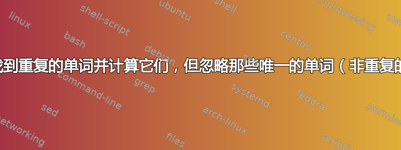 我只想找到重复的单词并计算它们，但忽略那些唯一的单词（非重复的单词）