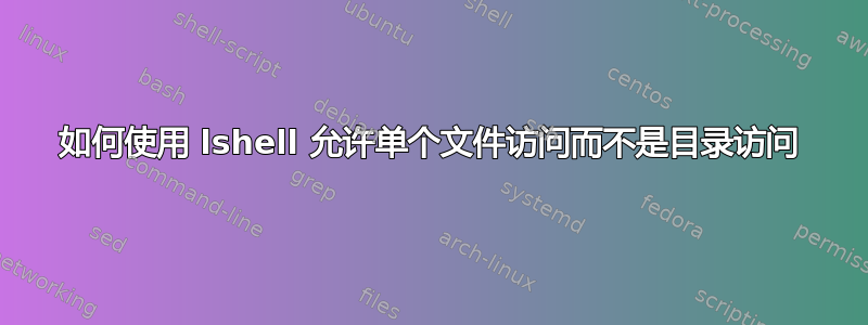 如何使用 lshell 允许单个文件访问而不是目录访问