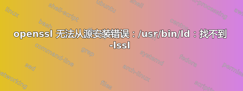 openssl 无法从源安装错误：/usr/bin/ld：找不到 -lssl