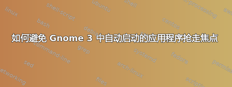 如何避免 Gnome 3 中自动启动的应用程序抢走焦点