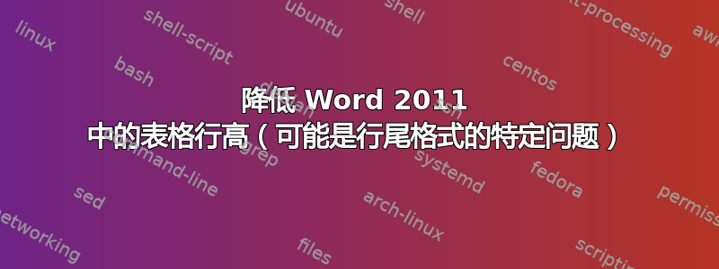 降低 Word 2011 中的表格行高（可能是行尾格式的特定问题）