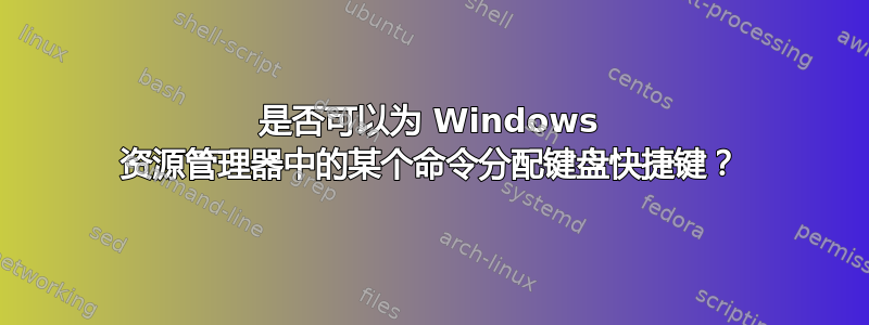 是否可以为 Windows 资源管理器中的某个命令分配键盘快捷键？