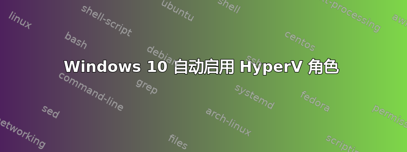 Windows 10 自动启用 HyperV 角色