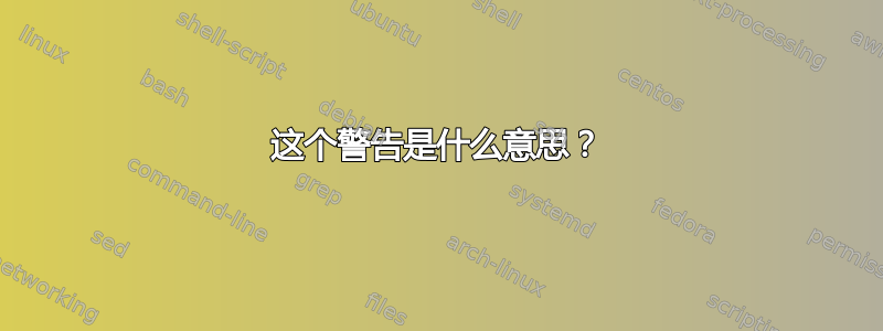 这个警告是什么意思？