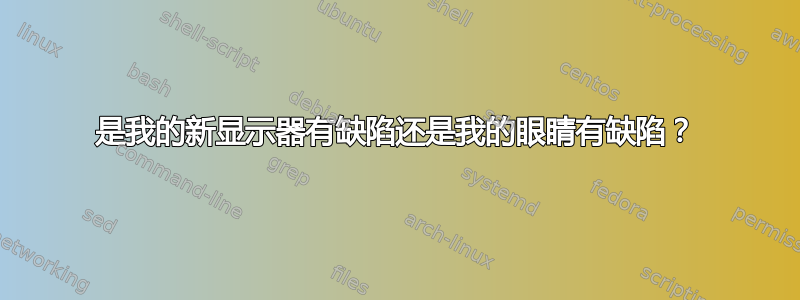 是我的新显示器有缺陷还是我的眼睛有缺陷？