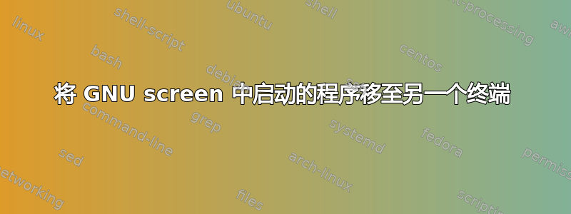 将 GNU screen 中启动的程序移至另一个终端