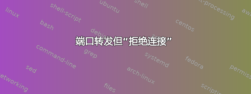 端口转发但“拒绝连接”