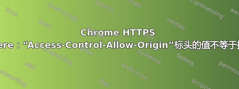 Chrome HTTPS Everywhere：“Access-Control-Allow-Origin”标头的值不等于提供的来源