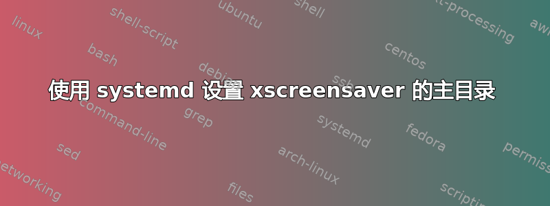 使用 systemd 设置 xscreensaver 的主目录