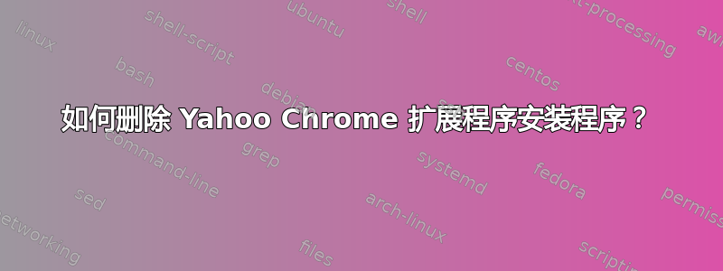 如何删除 Yahoo Chrome 扩展程序安装程序？