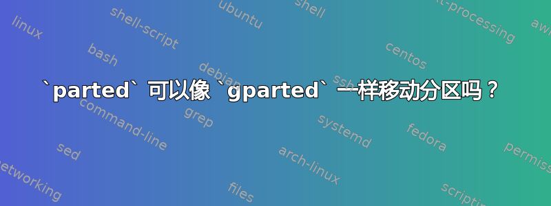 `parted` 可以像 `gparted` 一样移动分区吗？