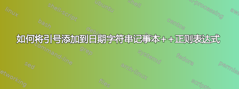 如何将引号添加到日期字符串记事本++正则表达式