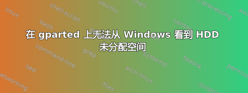 在 gparted 上无法从 Windows 看到 HDD 未分配空间