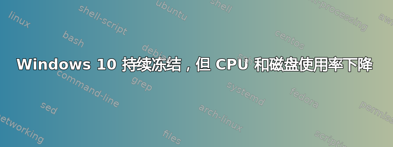 Windows 10 持续冻结，但 CPU 和磁盘使用率下降