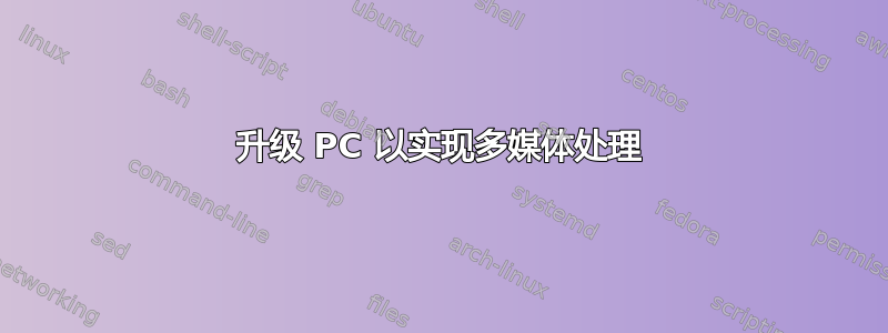 升级 PC 以实现多媒体处理