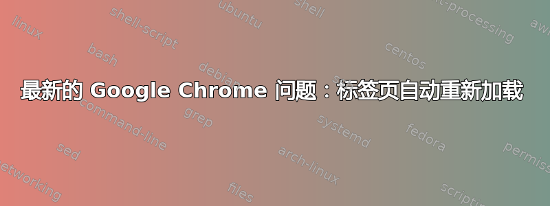 最新的 Google Chrome 问题：标签页自动重新加载