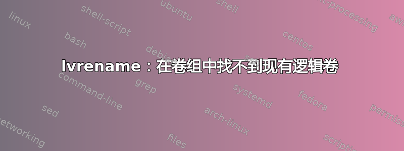 lvrename：在卷组中找不到现有逻辑卷