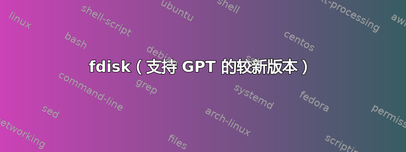 fdisk（支持 GPT 的较新版本）