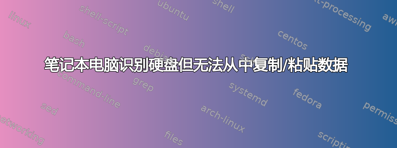 笔记本电脑识别硬盘但无法从中复制/粘贴数据