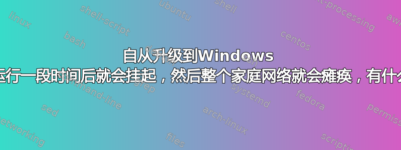 自从升级到Windows 10之后，运行一段时间后就会挂起，然后整个家庭网络就会瘫痪，有什么想法吗？