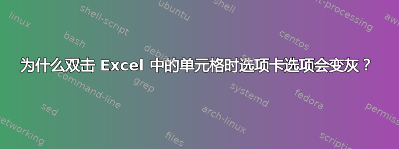 为什么双击 Excel 中的单元格时选项卡选项会变灰？