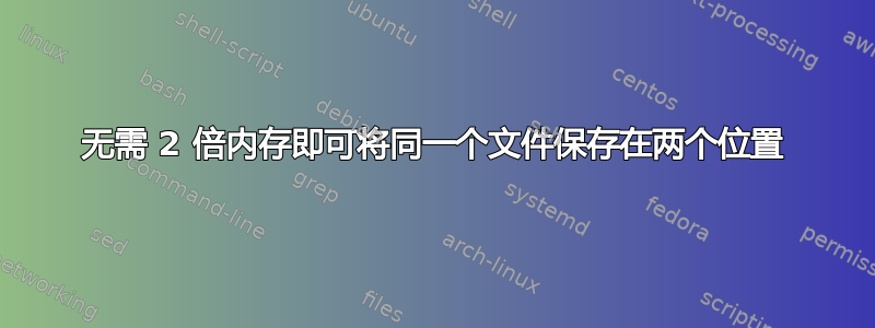 无需 2 倍内存即可将同一个文件保存在两个位置