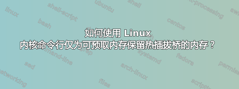 如何使用 Linux 内核命令行仅为可预取内存保留热插拔桥的内存？