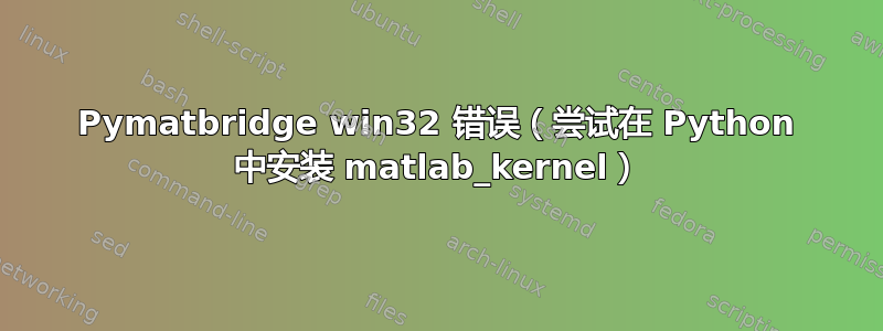 Pymatbridge win32 错误（尝试在 Python 中安装 matlab_kernel）