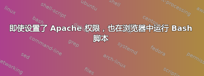 即使设置了 Apache 权限，也在浏览器中运行 Bash 脚本