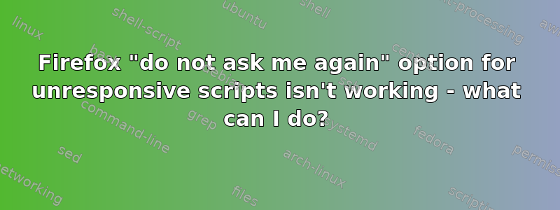 Firefox "do not ask me again" option for unresponsive scripts isn't working - what can I do?