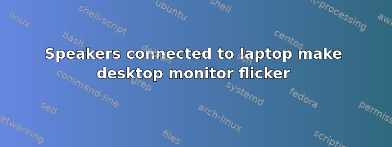 Speakers connected to laptop make desktop monitor flicker