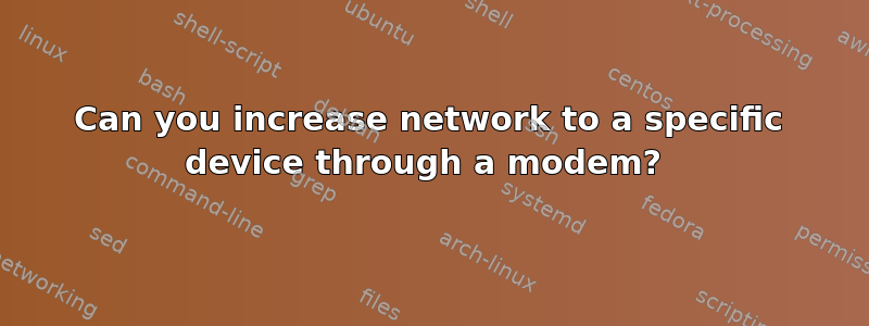 Can you increase network to a specific device through a modem? 