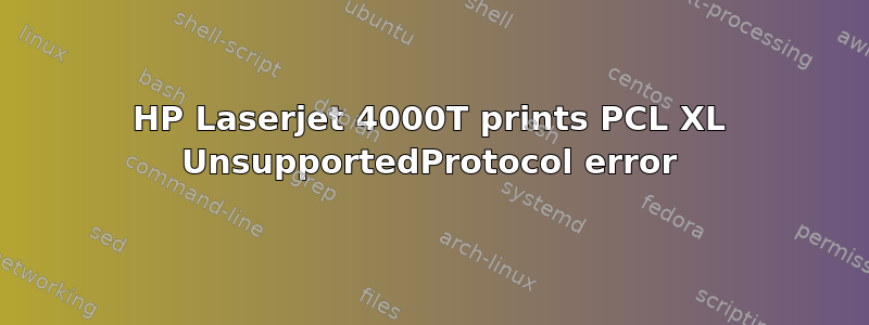 HP Laserjet 4000T prints PCL XL UnsupportedProtocol error