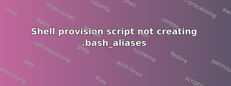 Shell provision script not creating .bash_aliases